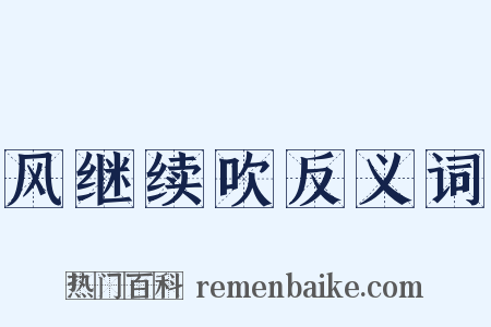 风继续吹反义词是什么意思的图片
